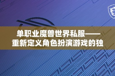 单职业魔兽世界私服——重新定义角色扮演游戏的独特体验