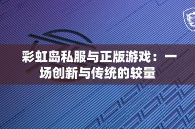 彩虹岛私服与正版游戏：一场创新与传统的较量