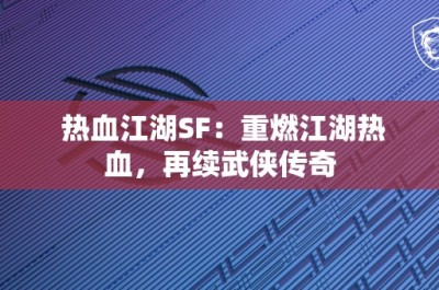 热血江湖SF：重燃江湖热血，再续武侠传奇