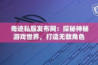 奇迹私服发布网：探秘神秘游戏世界，打造无敌角色