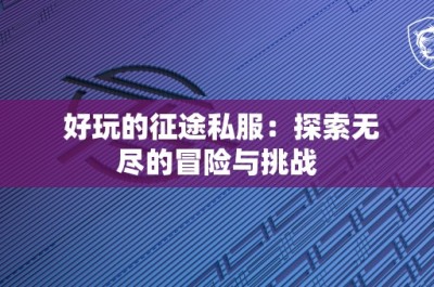 好玩的征途私服：探索无尽的冒险与挑战