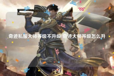 奇迹私服大师等级不升级 奇迹大师等级怎么升