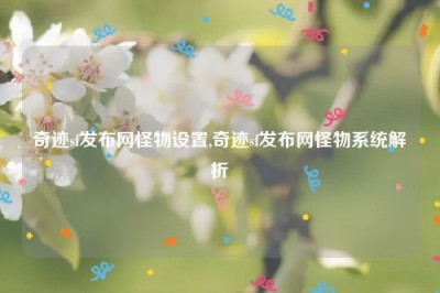 奇迹sf发布网怪物设置,奇迹sf发布网怪物系统解析