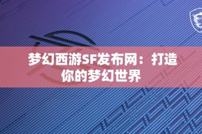 梦幻西游SF发布网：打造你的梦幻世界