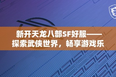 新开天龙八部SF好服——探索武侠世界，畅享游戏乐趣