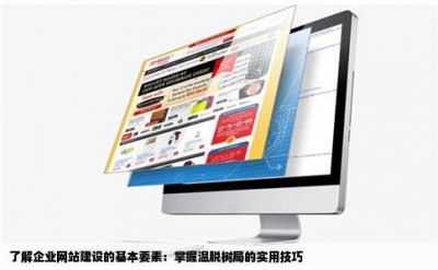 了解企业网站建设的基本要素：掌握温脱树局的实用技巧