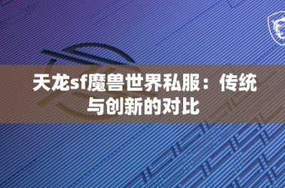 天龙sf魔兽世界私服：传统与创新的对比