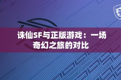 诛仙SF与正版游戏：一场奇幻之旅的对比