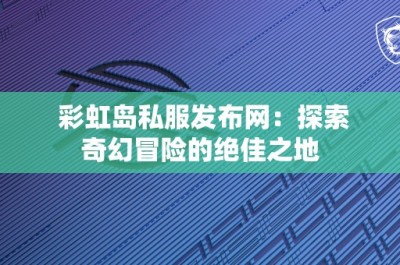 彩虹岛私服发布网：探索奇幻冒险的绝佳之地