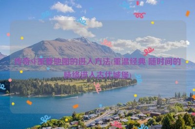 传奇SF重要地图的进入方法(重温经典 随时间的脉络进入古代城堡)