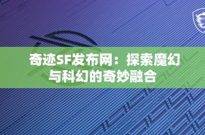 奇迹SF发布网：探索魔幻与科幻的奇妙融合