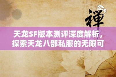 天龙SF版本测评深度解析，探索天龙八部私服的无限可能