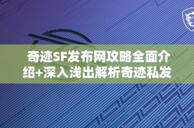 奇迹SF发布网攻略全面介绍+深入浅出解析奇迹私发网