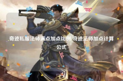 奇迹私服法师满点加点比例 奇迹法师加点计算公式