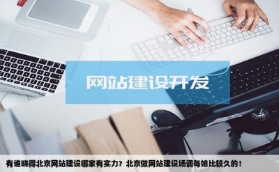 有谁晓得北京网站建设哪家有实力？北京做网站建设场调每娘比较久的！