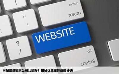 网站建设哪家公司比较好？揭秘优质服务商的秘诀