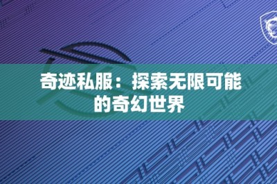 奇迹私服：探索无限可能的奇幻世界