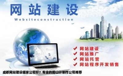 成都网站建设哪家公司好？专业的阳山计制作公司推荐