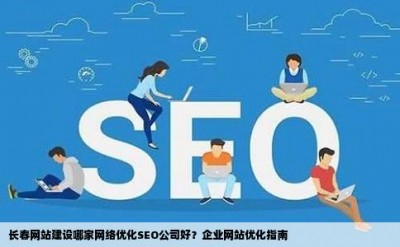 长春网站建设哪家网络优化SEO公司好？企业网站优化指南