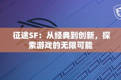 征途SF：从经典到创新，探索游戏的无限可能