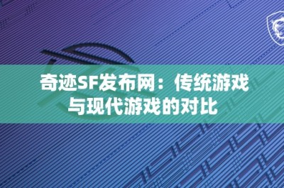 奇迹SF发布网：传统游戏与现代游戏的对比