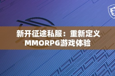 新开征途私服：重新定义MMORPG游戏体验