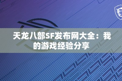 天龙八部SF发布网大全：我的游戏经验分享