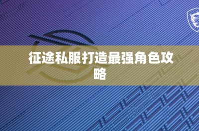 征途私服打造最强角色攻略