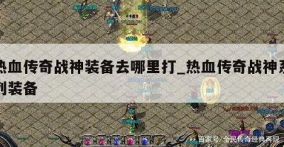 热血传奇战神装备去哪里打_热血传奇战神系列装备