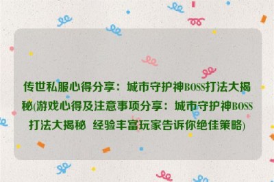 传世私服心得分享：城市守护神BOSS打法大揭秘(游戏心得及注意事项分享：城市守护神BOSS打法大揭秘  经验丰富玩家告诉你绝佳策略)