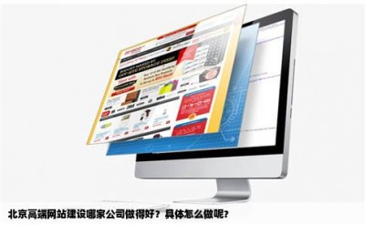 北京高端网站建设哪家公司做得好？具体怎么做呢？