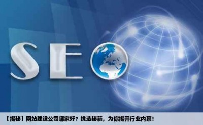 【揭秘】网站建设公司哪家好？挑选秘籍，为你揭开行业内幕！