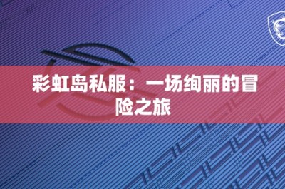 彩虹岛私服：一场绚丽的冒险之旅