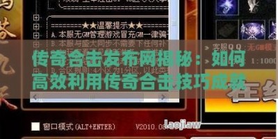 传奇合击发布网揭秘：如何高效利用传奇合击技巧成就服务器霸主！