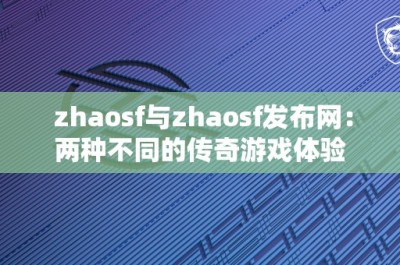 zhaosf与zhaosf发布网：两种不同的传奇游戏体验