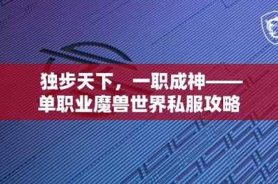 独步天下，一职成神——单职业魔兽世界私服攻略