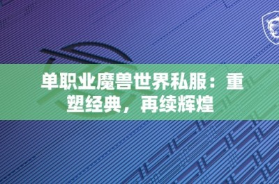 单职业魔兽世界私服：重塑经典，再续辉煌