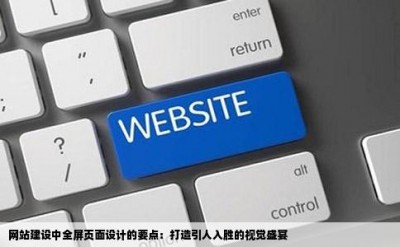 网站建设中全屏页面设计的要点：打造引人入胜的视觉盛宴