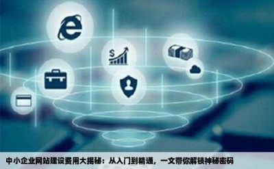 中小企业网站建设费用大揭秘：从入门到精通，一文带你解锁神秘密码