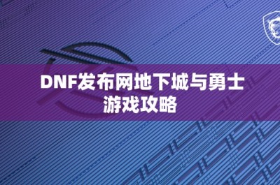 DNF发布网地下城与勇士游戏攻略