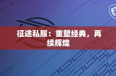 征途私服：重塑经典，再续辉煌