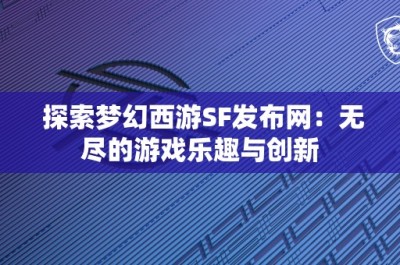 探索梦幻西游SF发布网：无尽的游戏乐趣与创新