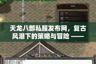 天龙八部私服发布网，复古风潮下的策略与冒险 —— 深入解析新手任务至打BOSS全阶段攻略