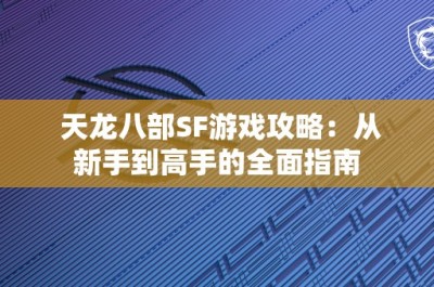 天龙八部SF游戏攻略：从新手到高手的全面指南