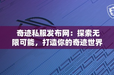 奇迹私服发布网：探索无限可能，打造你的奇迹世界