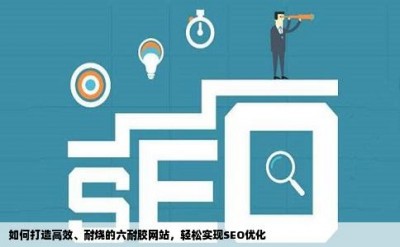 如何打造高效、耐烧的六耐胶网站，轻松实现SEO优化