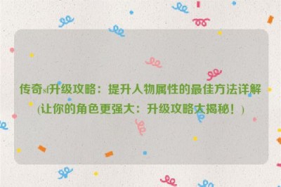 传奇sf升级攻略：提升人物属性的最佳方法详解(让你的角色更强大：升级攻略大揭秘！)