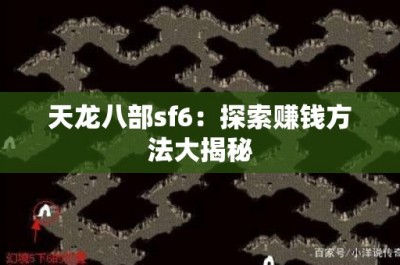 天龙八部sf6：探索赚钱方法大揭秘