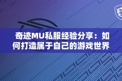 奇迹MU私服经验分享：如何打造属于自己的游戏世界