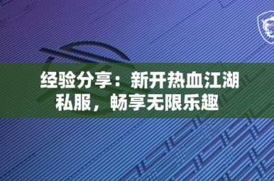 经验分享：新开热血江湖私服，畅享无限乐趣